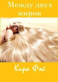 Читать онлайн книгу Между двух миров (СИ) автор Фэй Кира Книга Между двух миров (СИ)