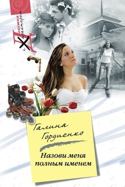 Читать онлайн книгу Назови меня полным именем автор Гордиенко Галина Анатольевна Книга Назови меня полным именем