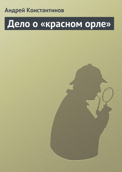 Читать онлайн книгу Дело о «красном орле» автор Константинов Андрей Дмитриевич Книга Дело о «красном орле»