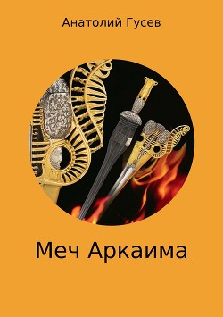 Читать онлайн книгу Меч Аркаима (СИ) автор Гусев Анатолий Алексеевич Книга Меч Аркаима (СИ)