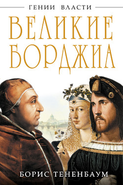 Читать онлайн книгу Великие Борджиа. Гении зла автор Тененбаум Борис Книга Великие Борджиа. Гении зла