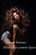 Читать онлайн книгу Танец для лучшего друга (СИ) автор Чепенко Евгения Книга Танец для лучшего друга (СИ)