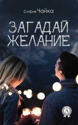 Читать онлайн книгу Загадай желание (СИ) автор Чайка София Книга Загадай желание (СИ)