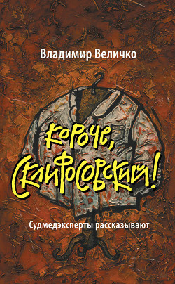 Читать онлайн книгу Короче, Склифосовский! Судмедэксперты рассказывают автор Величко Владимир Михайлович Книга Короче, Склифосовский! Судмедэксперты рассказывают