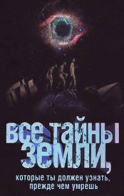 Книга Все тайны Земли, которые ты должен узнать, прежде чем умрешь