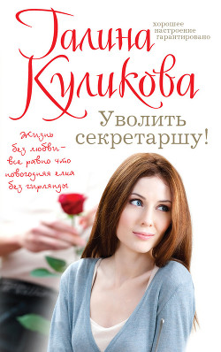 Читать онлайн книгу Уволить секретаршу! автор Куликова Галина Михайловна Книга Уволить секретаршу!
