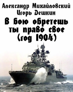 Читать онлайн книгу В бою обретешь ты право свое (год 1904) автор Дешкин Игорь Эмильевич Книга В бою обретешь ты право свое (год 1904)