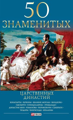 Читать онлайн книгу 50 знаменитых царственных династий автор Панкова Мария Александровна Книга 50 знаменитых царственных династий