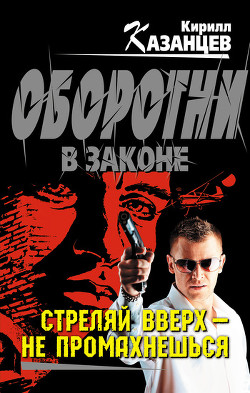 Читать онлайн книгу Стреляй вверх – не промахнешься автор Казанцев Кирилл Книга Стреляй вверх – не промахнешься