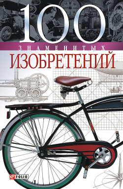 Читать онлайн книгу 100 знаменитых изобретений автор Пристинский Владислав Леонидович Книга 100 знаменитых изобретений