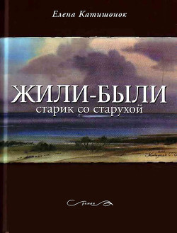 Читать онлайн книгу Жили-были старик со старухой автор Катишонок Елена Книга Жили-были старик со старухой