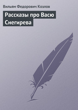 Читать онлайн книгу Рассказы про Васю Снегирева автор Козлов Вильям Федорович Книга Рассказы про Васю Снегирева