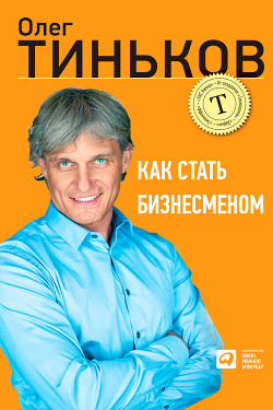 Читать онлайн книгу Как стать бизнесменом автор Тиньков Олег Юрьевич Книга Как стать бизнесменом