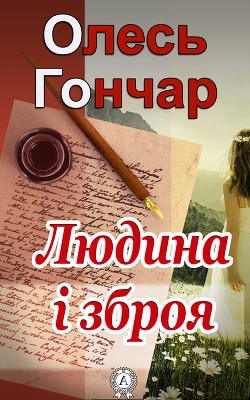 Читать онлайн книгу Людина і зброя автор Гончар Олександр Терентійович Книга Людина і зброя