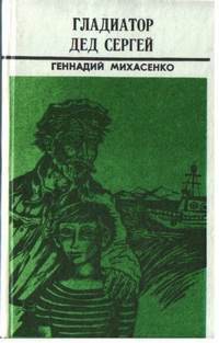 Читать онлайн книгу Гладиатор дед Сергей автор Михасенко Геннадий Павлович Книга Гладиатор дед Сергей