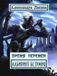 Читать онлайн книгу Время перемен. Лабиринт Безумия (СИ) автор Лисина Александра Книга Время перемен. Лабиринт Безумия (СИ)