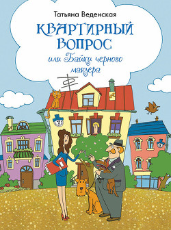 Читать онлайн книгу Квартирный вопрос, или Байки черного маклера автор Веденская Татьяна Книга Квартирный вопрос, или Байки черного маклера