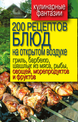 Читать онлайн книгу 200 рецептов блюд на открытом воздух: гриль, барбекю, шашлык из мяса, рыбы, овощей, морепродуктов и автор Водяницкий Владимир Сергеевич Книга 200 рецептов блюд на открытом воздух: гриль, барбекю, шашлык из мяса, рыбы, овощей, морепродуктов и