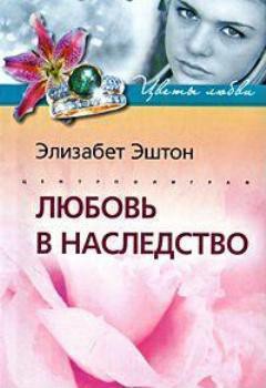 Читать онлайн книгу Любовь в наследство автор Эштон Элизабет Книга Любовь в наследство