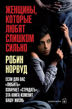 Книга Женщины, которые любят слишком сильно. Если для вас «любить» означает «страдать», эта книга изменит 