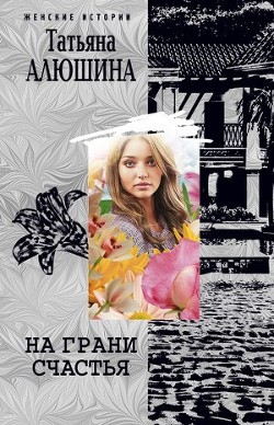Читать онлайн книгу На грани счастья автор Алюшина Татьяна Александровна Книга На грани счастья