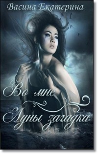 Читать онлайн книгу Во мне Луны загадка (Первая часть) (СИ) автор Васина Екатерина Книга Во мне Луны загадка (Первая часть) (СИ)