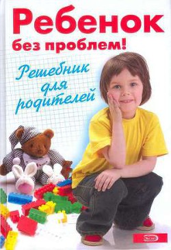 Читать онлайн книгу Ребенок без проблем! Решебник для родителей автор Луговская А. Книга Ребенок без проблем! Решебник для родителей