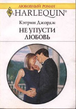 Читать онлайн книгу Не упусти любовь автор Джордж Кэтрин Книга Не упусти любовь