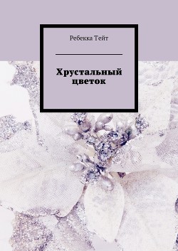 Читать онлайн книгу Хрустальный цветок автор Тейт Ребекка Книга Хрустальный цветок