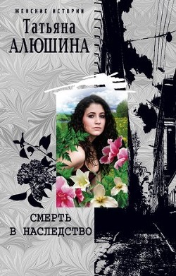 Читать онлайн книгу Смерть в наследство автор Алюшина Татьяна Александровна Книга Смерть в наследство