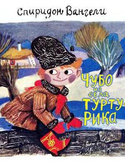 Читать онлайн книгу Чубо из села Туртурика автор Вангели Спиридон Степанович Книга Чубо из села Туртурика