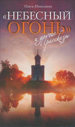 Читать онлайн книгу "Небесный огонь" и другие рассказы автор Николаева Олеся Книга "Небесный огонь" и другие рассказы