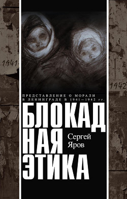Читать онлайн книгу Блокадная этика. Представления о морали в Ленинграде в 1941 —1942 гг. автор Яров Сергей Книга Блокадная этика. Представления о морали в Ленинграде в 1941 —1942 гг.