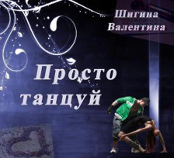 Читать онлайн книгу Просто танцуй... (СИ) автор Шигина Валентина Книга Просто танцуй... (СИ)