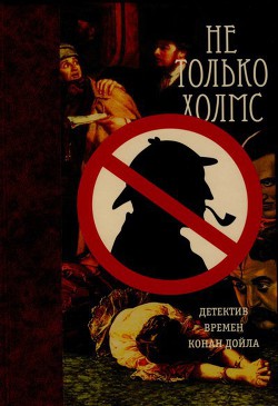 Читать онлайн книгу Не только Холмс. Детектив времен Конан Дойла (Антология викторианской детективной новеллы). автор Бусби Гай Ньюэлл Книга Не только Холмс. Детектив времен Конан Дойла (Антология викторианской детективной новеллы).