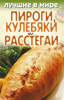 Читать онлайн книгу Лучшие в мире пироги, кулебяки и расстегаи автор Зубакин Михаил Книга Лучшие в мире пироги, кулебяки и расстегаи