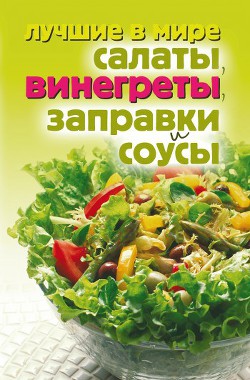 Читать онлайн книгу Лучшие в мире салаты, винегреты, заправки и соусы автор Зубакин Михаил Книга Лучшие в мире салаты, винегреты, заправки и соусы