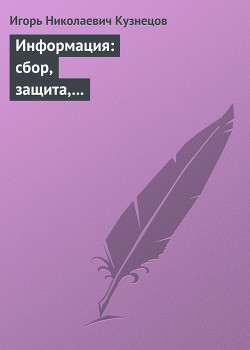 Читать онлайн книгу Информация: сбор, защита, анализ. Учебник по информационно-аналитической работе автор Кузнецов Игорь Николаевич Книга Информация: сбор, защита, анализ. Учебник по информационно-аналитической работе