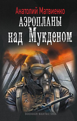 Читать онлайн книгу Аэропланы над Мукденом автор Матвиенко Анатолий Евгеньевич Книга Аэропланы над Мукденом