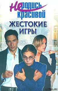 Книга Не родись красивой: Жестокие игры