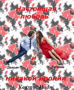 Читать онлайн книгу Настоящая любовь и никакой иронии (СИ) автор Кактус Надя Книга Настоящая любовь и никакой иронии (СИ)