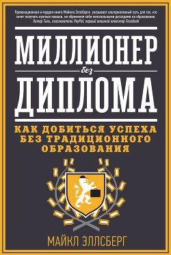 Читать онлайн книгу Миллионер без диплома. Как добиться успеха без традиционного образования автор Эллсберг Майкл Книга Миллионер без диплома. Как добиться успеха без традиционного образования
