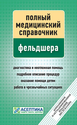 Читать онлайн книгу Полный медицинский справочник фельдшера автор Вяткина П. Книга Полный медицинский справочник фельдшера