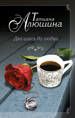 Читать онлайн книгу Два шага до любви автор Алюшина Татьяна Александровна Книга Два шага до любви