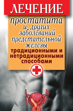 Читать онлайн книгу Лечение простатита и других заболеваний предстательной железы традиционными и нетрадиционными способ автор Нестерова Дарья Владимировна Книга Лечение простатита и других заболеваний предстательной железы традиционными и нетрадиционными способ