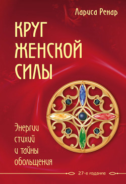 Читать онлайн книгу Круг женской силы. Энергии стихий и тайны обольщения автор Ренар Лариса Книга Круг женской силы. Энергии стихий и тайны обольщения