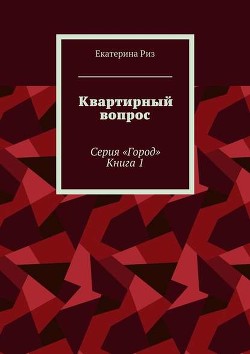 Читать онлайн книгу Квартирный вопрос (СИ) автор Риз Екатерина Книга Квартирный вопрос (СИ)