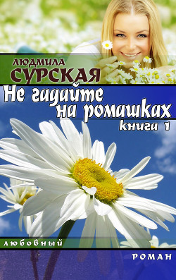 Книга НЕ ГАДАЙТЕ НА РОМАШКАХ. Книга 1.КУДА КАТИЛСЯ КОЛОБОК?