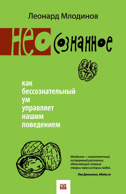 Читать онлайн книгу (Нео)сознанное. Как бессознательный ум управляет нашим поведением автор Млодинов Леонард Книга (Нео)сознанное. Как бессознательный ум управляет нашим поведением