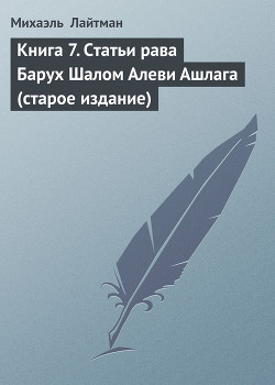 Читать онлайн книгу Книга 7. Статьи рава Барух Шалом Алеви Ашлага (старое издание) автор Лайтман Михаэль Книга Книга 7. Статьи рава Барух Шалом Алеви Ашлага (старое издание)
